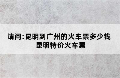 请问:昆明到广州的火车票多少钱 昆明特价火车票